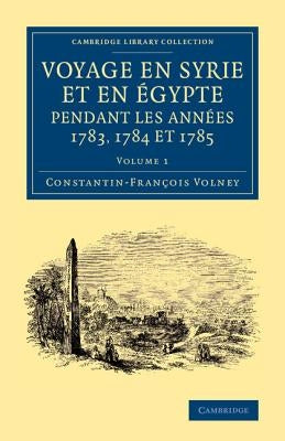 Voyage En Syrie Et En Égypte Pendant Les Années 1783, 1784 Et 1785 by Volney, Constantin-François