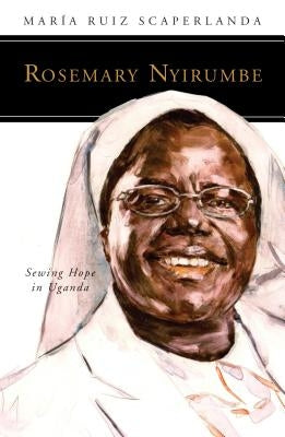 Rosemary Nyirumbe: Sewing Hope in Uganda by Ruiz Scaperlanda, María