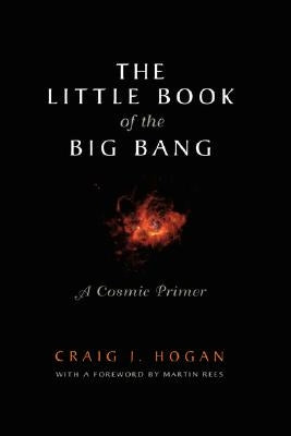 The Little Book of the Big Bang: A Cosmic Primer by Rees, M.