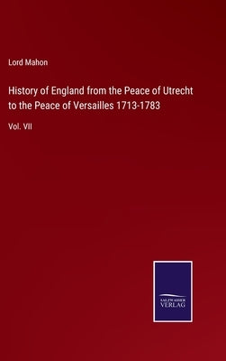 History of England from the Peace of Utrecht to the Peace of Versailles 1713-1783: Vol. VII by Mahon, Lord