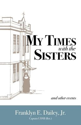 My Times with the Sisters: And Other Events by Dailey, Franklyn E. Jr.