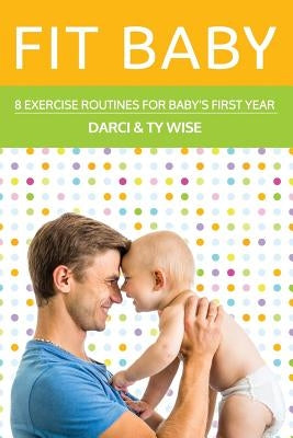 Fit Baby: 8 Exercise Routines for Baby's First Year by Wise, Ty