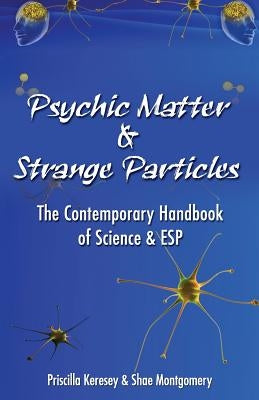Psychic Matter & Strange Particles: The Contemporary Handbook of Science & ESP by Montgomery, Shae