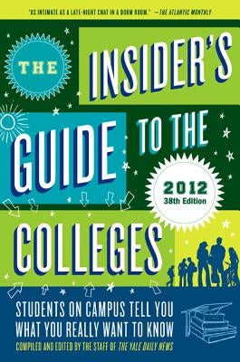 The Insider's Guide to the Colleges, 2012: Students on Campus Tell You What You Really Want to Know, 38th Edition by Yale Daily News