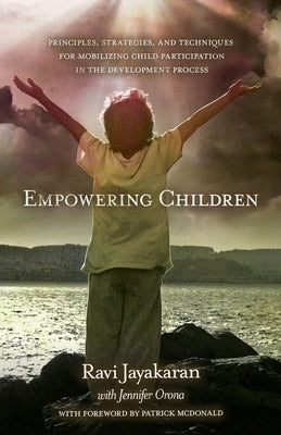 Empowering Children:: Principles, Strategies, and Techniques for Mobilizing Child Participation in the Development Process by Jayakaran, Ravi