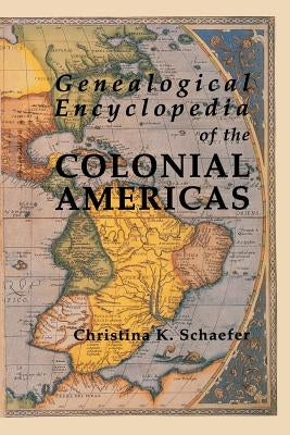 Genealogical Encyclopedia of the Colonial Americas. a Complete Digest of the Records of All the Countries of the Western Hemisphere by Schaefer, Christina K.