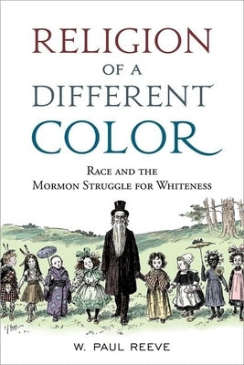 Religion of a Different Color: Race and the Mormon Struggle for Whiteness by Reeve, W. Paul