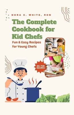 The Complete Cookbook for Kid Chefs: Fun & Easy Recipes for Young Chefs by White, Nora C.