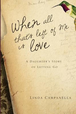 When All That's Left of Me Is Love: A Daughter's Story of Letting Go by Campanella, Linda