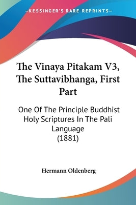 The Vinaya Pitakam V3, The Suttavibhanga, First Part: One Of The Principle Buddhist Holy Scriptures In The Pali Language (1881) by Oldenberg, Hermann