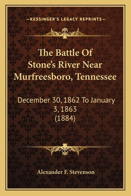 The Battle of Stone's River Near Murfreesboro, Tennessee: December 30, 1862 to January 3, 1863 (1884) by Stevenson, Alexander F.