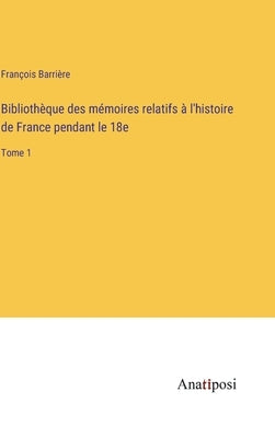 Bibliothèque des mémoires relatifs à l'histoire de France pendant le 18e: Tome 1 by Barrière, François