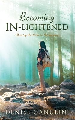 Becoming IN-Lightened: Clearing the Path to Spirituality by Ganulin, Denise
