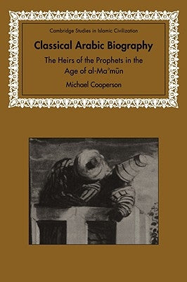 Classical Arabic Biography: The Heirs of the Prophets in the Age of Al-Ma'mun by Cooperson, Michael