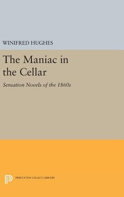 The Maniac in the Cellar: Sensation Novels of the 1860s by Hughes, Winifred