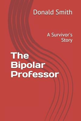 The Bipolar Professor: A Survivor's Story by Smith, Donald C.