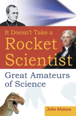 It Doesn't Take a Rocket Scientist: Great Amateurs of Science by Malone, John