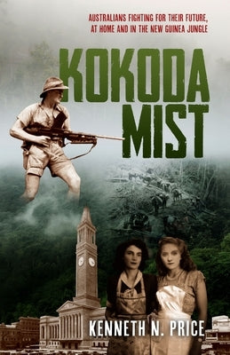 Kokoda Mist: Australians fighting for their future, at home and in the New Guinea jungle by Price, Kenneth