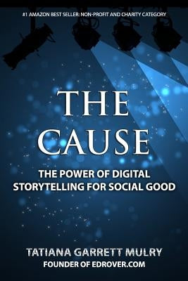 The Cause: The Power of Digital Storytelling for Social Good by Mulry, Tatiana Garrett
