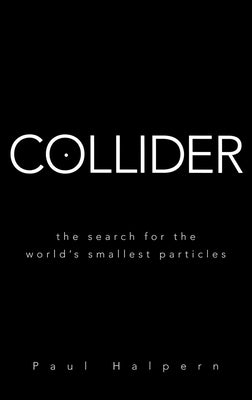 Collider: The Search for the World's Smallest Particles by Halpern, Paul