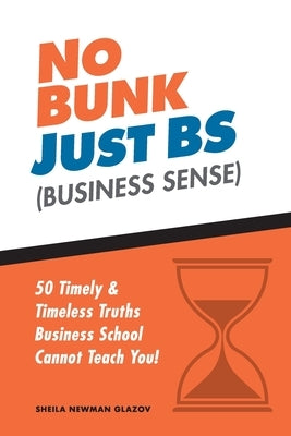 No Bunk, Just BS (Business Sense): 50 Timely and Timeless Truths Business School Cannot Teach You! by Glazov, Sheila Newman