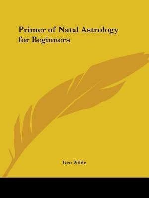 Primer of Natal Astrology for Beginners by Wilde, Geo