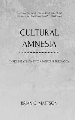 Cultural Amnesia: Three Essays on Two Kingdoms Theology by Mattson, Brian G.