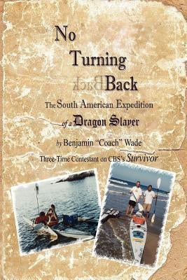 No Turning Back: The South American Expedition of a Dragon Slayer by Wade, Benjamin "coach"