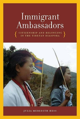 Immigrant Ambassadors: Citizenship and Belonging in the Tibetan Diaspora by Hess, Julia Meredith