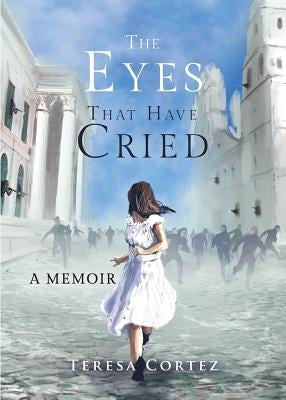 The Eyes That Have Cried: A Memoir by Cortez, Teresa