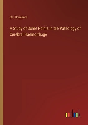 A Study of Some Points in the Pathology of Cerebral Haemorrhage by Bouchard, Ch