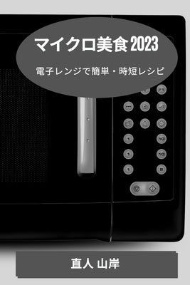 マイクロ美食 2023: 電子レンジで簡単・時短レ by 山岸, 直人