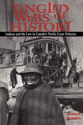 Tangled Webs of History: Indians and the Law in Canada's Pacific Coast Fisheries by Newell, Dianne