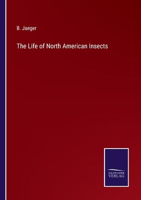 The Life of North American Insects by Jaeger, B.