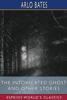 The Intoxicated Ghost and Other Stories (Esprios Classics) by Bates, Arlo