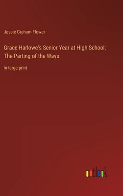 Grace Harlowe's Senior Year at High School; The Parting of the Ways: in large print by Flower, Jessie Graham