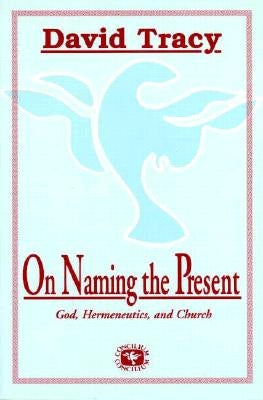 On Naming the Present: Reflections on Catholicism, Hermeneutics, and the Church by Tracy, David