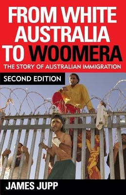 From White Australia to Woomera: The Story of Australian Immigration by Jupp, James