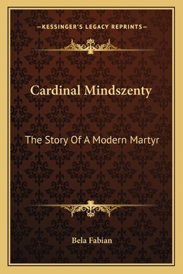 Cardinal Mindszenty: The Story Of A Modern Martyr by Fabian, Bela