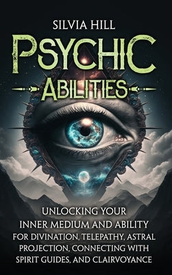 Psychic Abilities: Unlocking Your Inner Medium and Ability for Divination, Telepathy, Astral Projection, Connecting with Spirit Guides, a by Hill, Silvia