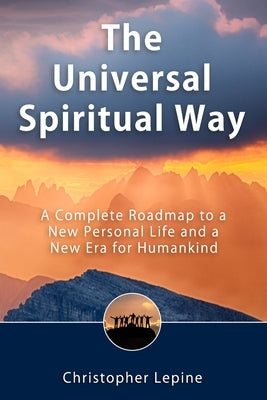 The Universal Spiritual Way: A Complete Roadmap to a New Personal Life and a New Era for Humankind by Lepine, Christopher Daniel