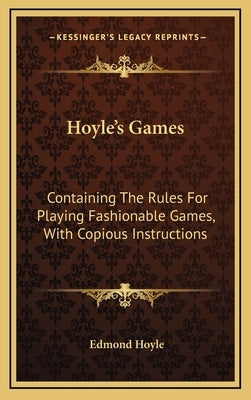 Hoyle's Games: Containing the Rules for Playing Fashionable Games, with Copious Instructions by Hoyle, Edmond