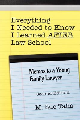 Everything I Needed to Know I Learned AFTER Law School: Memos to a Young Family Lawyer by Talia, M. Sue