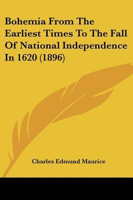 Bohemia from the Earliest Times to the Fall of National Independence in 1620 (1896) by Maurice, Charles Edmund