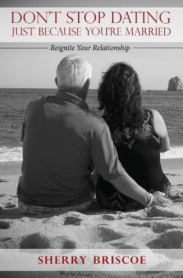 Don't Stop Dating Just Because You're Married: Reignite Your Relationship by Briscoe, Sherry