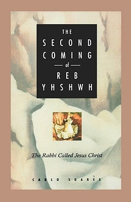 Second Coming of Reb Yhshwh: The Rabbi Called Jesus Christ by Suares, Carlos