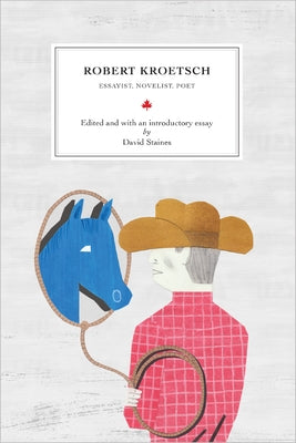 Robert Kroetsch: Essayist, Novelist, Poet by Staines, David