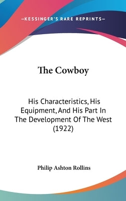 The Cowboy: His Characteristics, His Equipment, and His Part in the Development of the West (1922) by Rollins, Philip Ashton