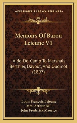 Memoirs of Baron Lejeune V1: Aide-de-Camp to Marshals Berthier, Davout, and Oudinot (1897) by Lejeune, Louis Francois