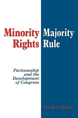 Minority Rights, Majority Rule: Partisanship and the Development of Congress by Binder, Sarah A.